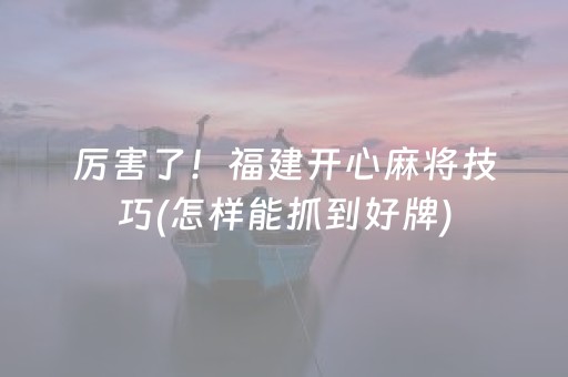厉害了！福建开心麻将技巧(怎样能抓到好牌)