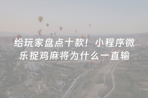 给玩家盘点十款！小程序微乐捉鸡麻将为什么一直输(确实有挂吗)