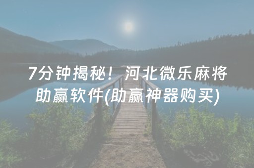 7分钟揭秘！河北微乐麻将助赢软件(助赢神器购买)