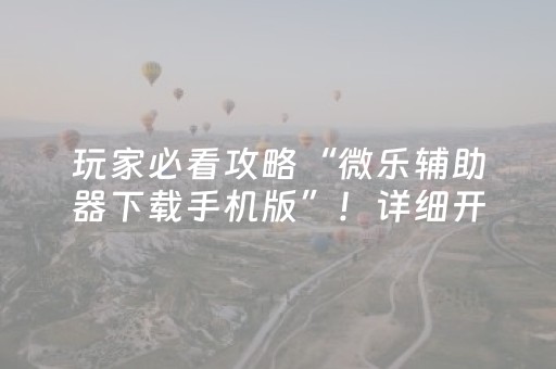 玩家必看攻略“微乐辅助器下载手机版”！详细开挂教程（确实真的有挂)-知乎