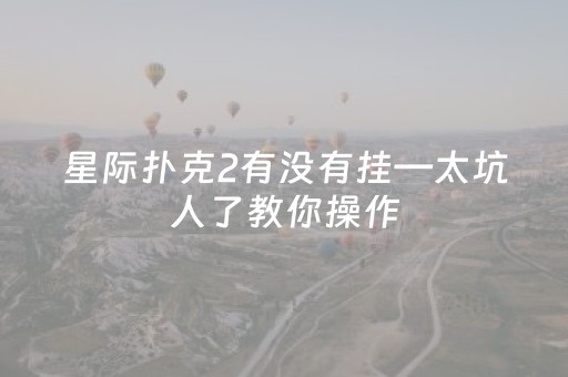星际扑克2有没有挂—太坑人了教你操作（星际扑克2二维码）