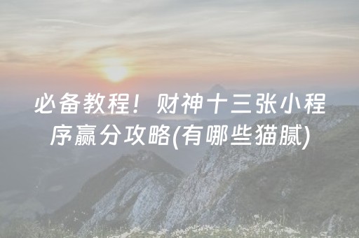 必备教程！财神十三张小程序赢分攻略(有哪些猫腻)