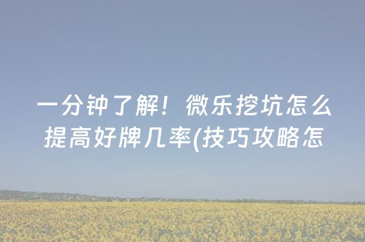 一分钟了解！微乐挖坑怎么提高好牌几率(技巧攻略怎样拿好牌)
