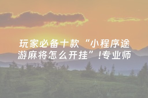 玩家必备十款“小程序途游麻将怎么开挂”!专业师傅带你一起了解（详细教程）-知乎