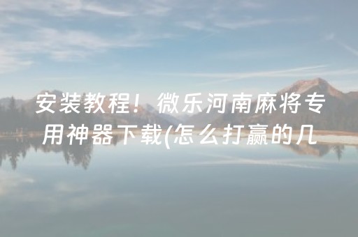 安装教程！微乐河南麻将专用神器下载(怎么打赢的几率大)