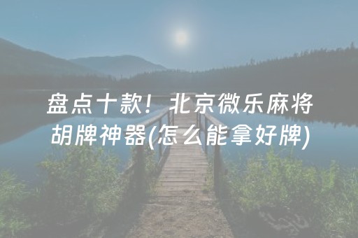 盘点十款！北京微乐麻将胡牌神器(怎么能拿好牌)