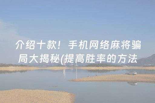 介绍十款！手机网络麻将骗局大揭秘(提高胜率的方法)