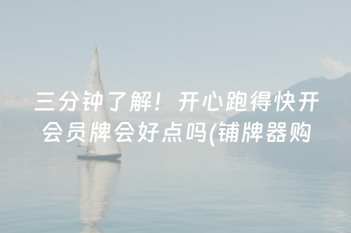 三分钟了解！开心跑得快开会员牌会好点吗(铺牌器购买)