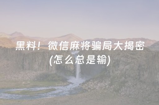 黑料！微信麻将骗局大揭密(怎么总是输)