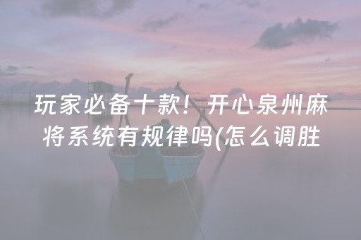 玩家必备十款！开心泉州麻将系统有规律吗(怎么调胜率)