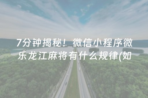 7分钟揭秘！微信小程序微乐龙江麻将有什么规律(如何控制输赢)