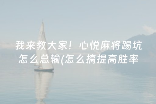 我来教大家！心悦麻将踢坑怎么总输(怎么搞提高胜率)