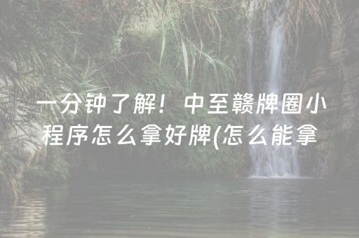 一分钟了解！中至赣牌圈小程序怎么拿好牌(怎么能拿好牌)
