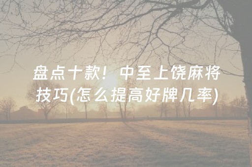 盘点十款！中至上饶麻将技巧(怎么提高好牌几率)