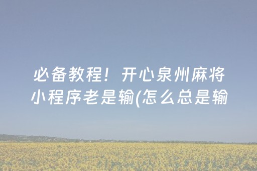 必备教程！开心泉州麻将小程序老是输(怎么总是输)