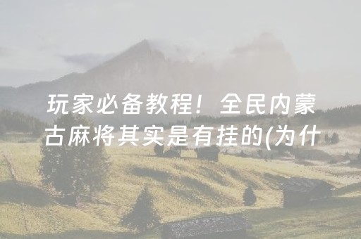 玩家必备教程！全民内蒙古麻将其实是有挂的(为什么老是输呢)