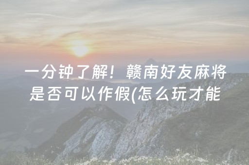 一分钟了解！赣南好友麻将是否可以作假(怎么玩才能赢)