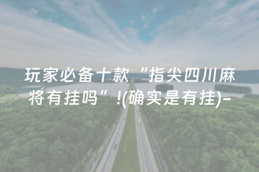玩家必备十款“指尖四川麻将有挂吗”!(确实是有挂)-知乎