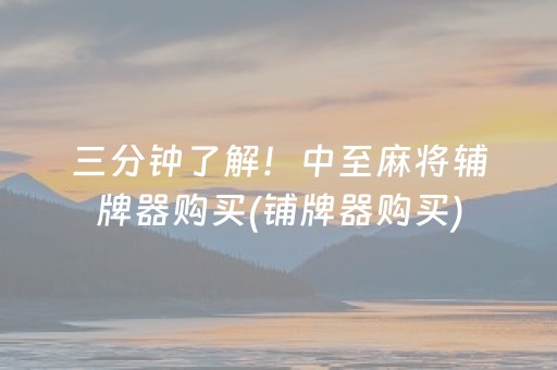 三分钟了解！中至麻将辅牌器购买(铺牌器购买)