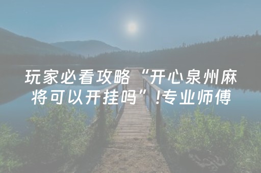 玩家必看攻略“开心泉州麻将可以开挂吗”!专业师傅带你一起了解（详细教程）-知乎