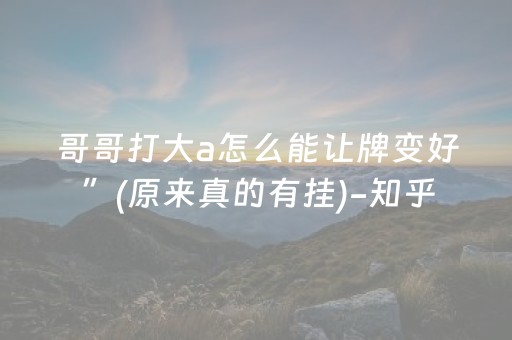 哥哥打大a怎么能让牌变好”(原来真的有挂)-知乎