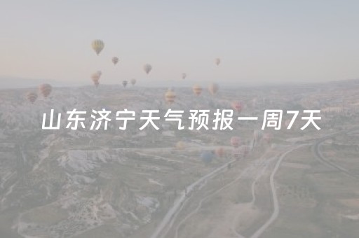山东济宁天气预报一周7天（山东济宁天气预报一周15天查询结果）