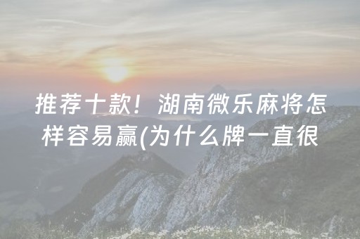 推荐十款！湖南微乐麻将怎样容易赢(为什么牌一直很差)