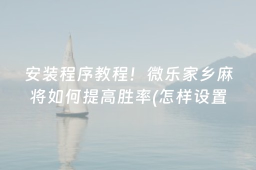 安装程序教程！微乐家乡麻将如何提高胜率(怎样设置好牌)