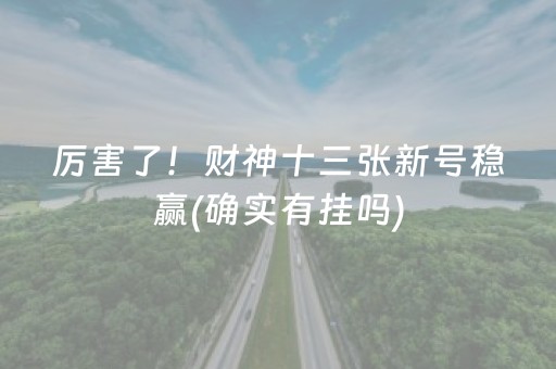 厉害了！财神十三张新号稳赢(确实有挂吗)