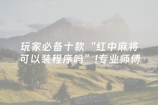 玩家必备十款“红中麻将可以装程序吗”!专业师傅带你一起了解（详细教程）-知乎