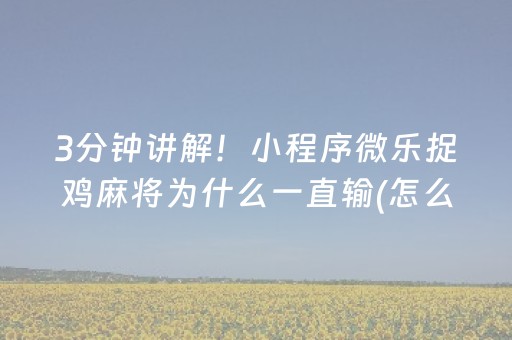 3分钟讲解！小程序微乐捉鸡麻将为什么一直输(怎么搞提高胜率)