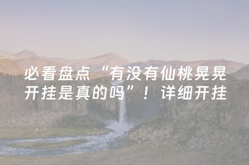 必看盘点“有没有仙桃晃晃开挂是真的吗”！详细开挂教程（确实真的有挂)-知乎