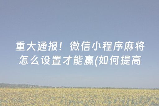 重大通报！微信小程序麻将怎么设置才能赢(如何提高胡牌率)