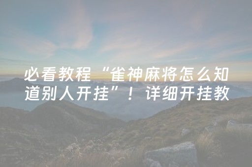 必看教程“雀神麻将怎么知道别人开挂”！详细开挂教程（确实真的有挂)-知乎