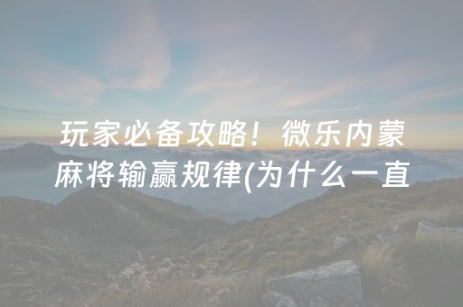 玩家必备攻略！微乐内蒙麻将输赢规律(为什么一直输)