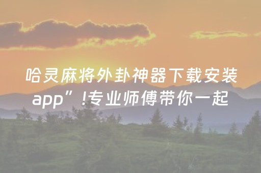 哈灵麻将外卦神器下载安装app”!专业师傅带你一起了解（详细教程）-知乎