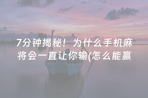 7分钟揭秘！为什么手机麻将会一直让你输(怎么能赢发牌规律)