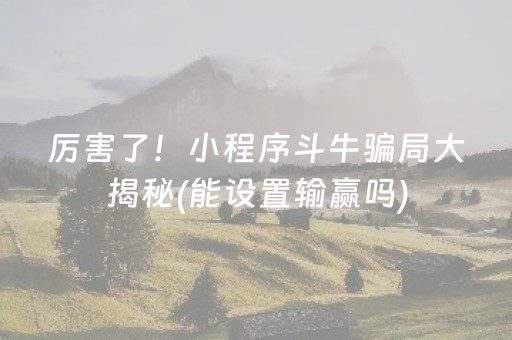 厉害了！小程序斗牛骗局大揭秘(能设置输赢吗)