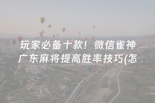 玩家必备十款！微信雀神广东麻将提高胜率技巧(怎么才有赢的几率)