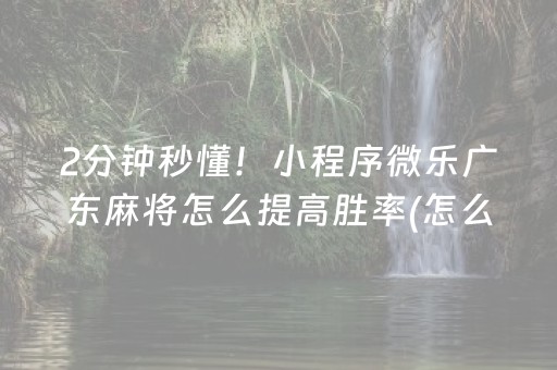 2分钟秒懂！小程序微乐广东麻将怎么提高胜率(怎么能让胜率高)