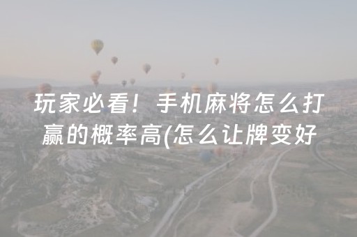 玩家必看！手机麻将怎么打赢的概率高(怎么让牌变好)