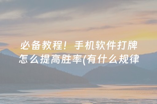 必备教程！手机软件打牌怎么提高胜率(有什么规律吗)