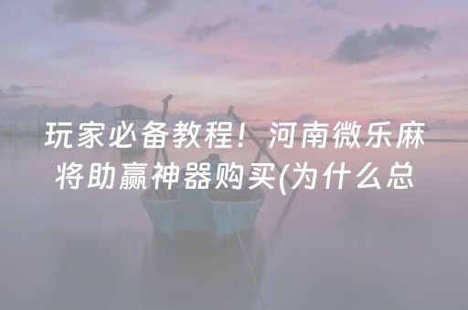 玩家必备教程！河南微乐麻将助赢神器购买(为什么总是输)