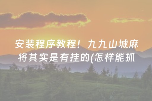 安装程序教程！九九山城麻将其实是有挂的(怎样能抓到好牌)
