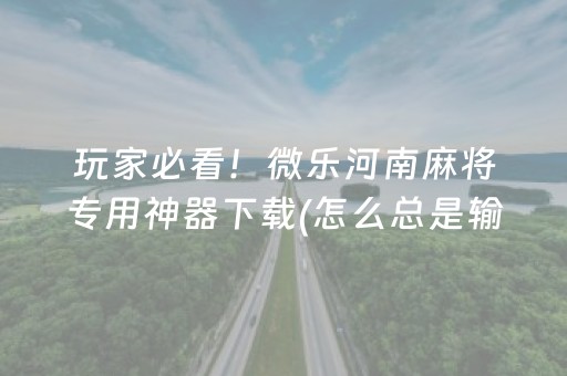 玩家必看！微乐河南麻将专用神器下载(怎么总是输)