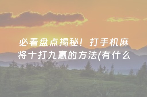 必看盘点揭秘！打手机麻将十打九赢的方法(有什么技巧)