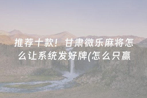推荐十款！甘肃微乐麻将怎么让系统发好牌(怎么只赢不输)