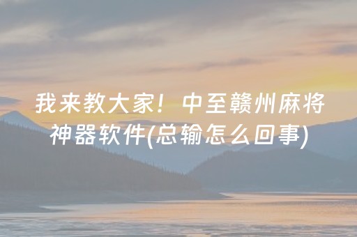我来教大家！中至赣州麻将神器软件(总输怎么回事)