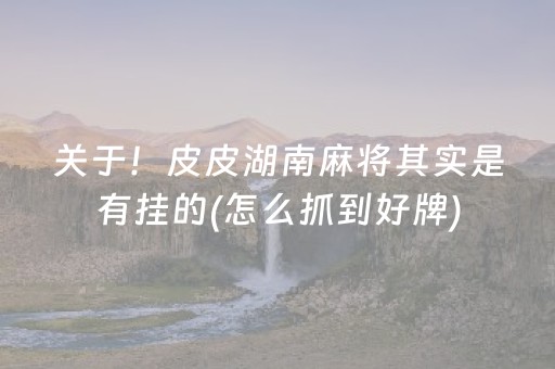 关于！皮皮湖南麻将其实是有挂的(怎么抓到好牌)