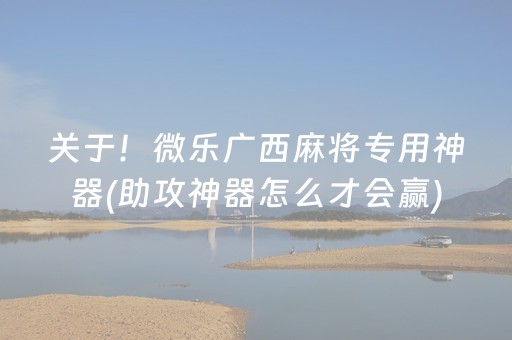 关于！微乐广西麻将专用神器(助攻神器怎么才会赢)